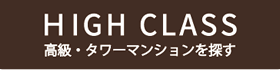 HIGH CLASS 高級・タワーマンションを探す